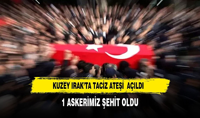 Kuzey Irak’ta Taciz Ateşi: 1 Askerimiz Şehit Oldu
