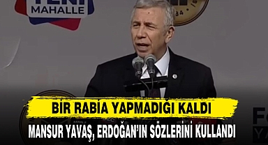 MANSUR YAVAŞ, ERDOĞAN'IN SÖZLERİNİ KULLANDI