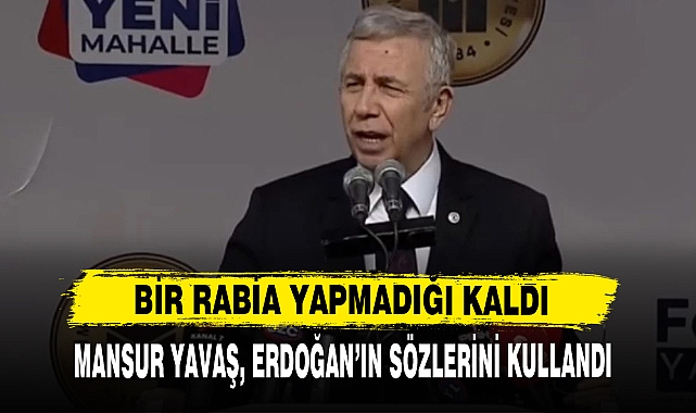 MANSUR YAVAŞ, ERDOĞAN'IN SÖZLERİNİ KULLANDI