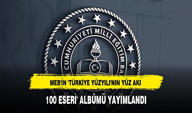 MEB'İN 'TÜRKİYE YÜZYILI'NIN YÜZ AKI 100 ESERİ' ALBÜMÜ YAYIMLANDI