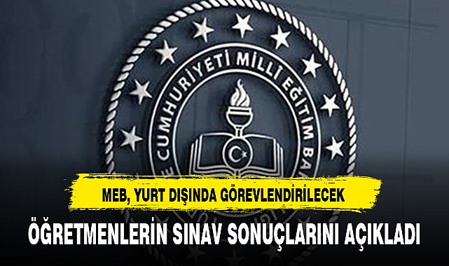 MEB, YURT DIŞINDA GÖREVLENDİRİLECEK ÖĞRETMENLERİN SINAV SONUÇLARINI AÇIKLADI