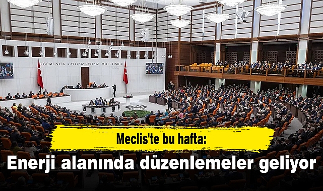 Meclis'te bu hafta: Enerji alanında düzenlemeler geliyor