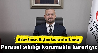 Merkez Bankası Başkanı Karahan'dan ilk mesaj: Parasal sıkılığı korumakta kararlıyız
