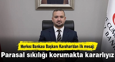 Merkez Bankası Başkanı Karahan'dan ilk mesaj: Parasal sıkılığı korumakta kararlıyız
