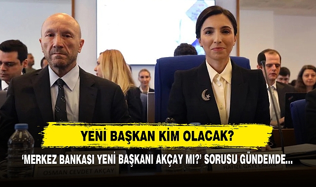 'Merkez Bankası Yeni Başkanı Akçay Mı' Sorusu Gündemde…