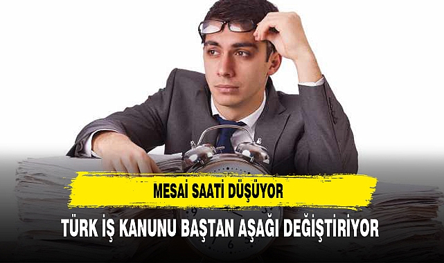 Mesai saati düşüyor! Türk İş Kanunu baştan aşağı değiştiriliyor