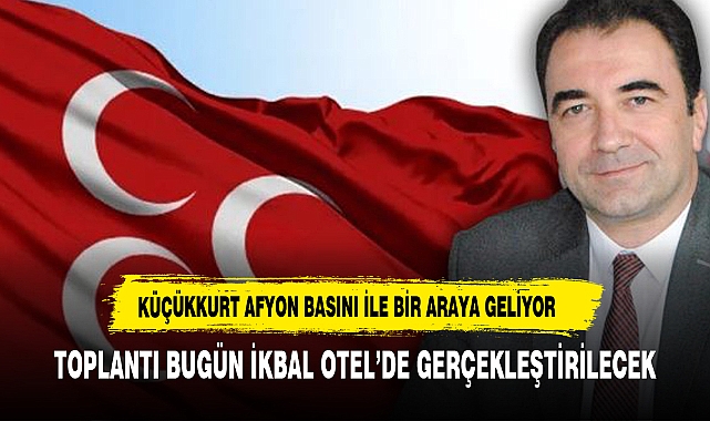 MHP ADAYI KÜÇÜKKURT GAZETECİLERLE BİR ARAYA GELİYOR