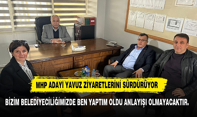 MHP ADAYI YAVUZ, “BİZİM BELEDİYECİLİĞİMİZDE BEN YAPTIM OLDU ANLAYIŞI OLMAYACAKTIR