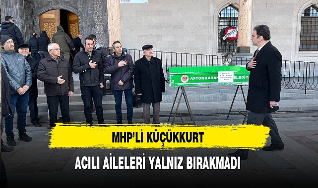MHP'li Küçükkurt Acılı Aileleri Yalnız Bırakmıyor