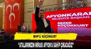 MHP'li Küçükkurt ''Atalarımızın Mirası Afyon'a Sahip Çıkacağız''