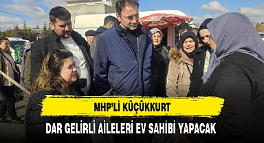 MHP'li Küçükkurt Dar Gelirli Aileleri Ev Sahibi Yapacak