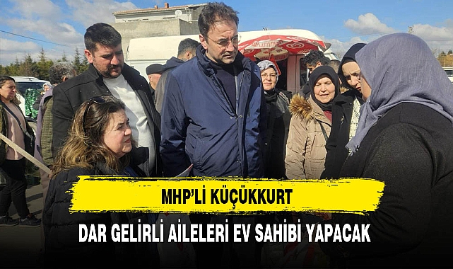 MHP'li Küçükkurt Dar Gelirli Aileleri Ev Sahibi Yapacak