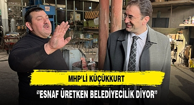 MHP'li Küçükkurt ''Esnaf Üretken Belediyecilik Diyor''