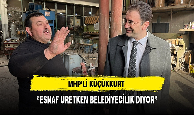 MHP'li Küçükkurt ''Esnaf Üretken Belediyecilik Diyor''
