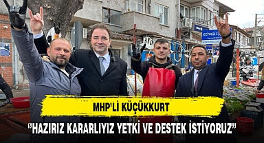 MHP'li Küçükkurt ''Hazırız Kararlıyız Yetki ve Destek Bekliyoruz''