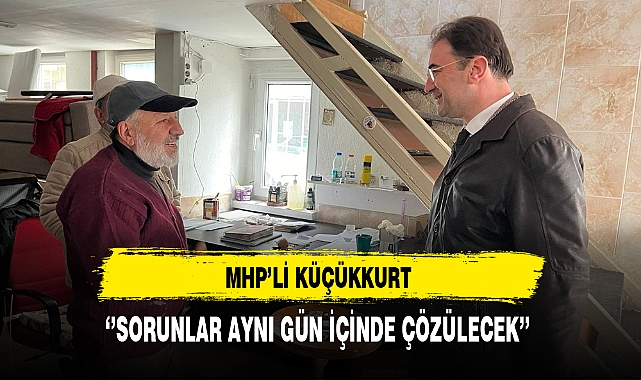 MHP'li Küçükkurt ''Sorunlar Aynı Gün İçinde Çözülecek''