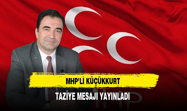 MHP'li Küçükkurt Taziye Mesajı Yayınladı