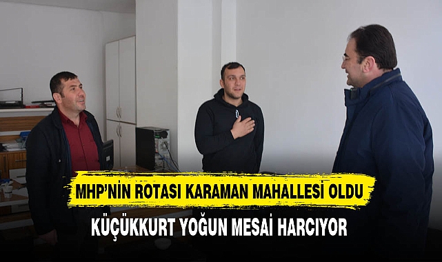MHP'li Küçükkurt Yoğun Mesai Harcıyor