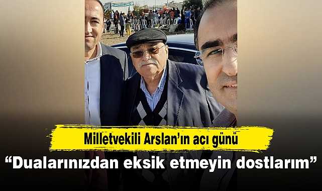 Milletvekili Arslan’ın acı günü