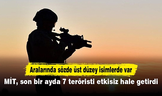 MİT, son bir ayda 7 teröristi etkisiz hale getirdi