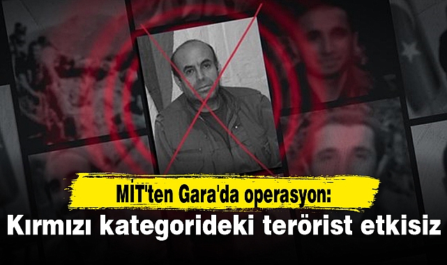MİT'ten Gara'da operasyon: Kırmızı kategorideki terörist etkisiz