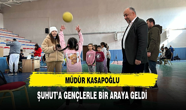 Müdür Kasapoğlu Şuhut'a Gençlerle Bir Araya Geldi