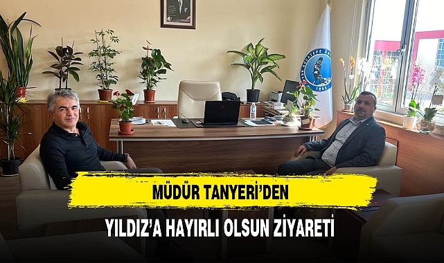 Müdür Tanyeri'nden Yıldız'a Hayırlı Olsun Ziyareti