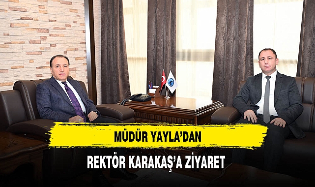 Müdür Yayla'dan Rektör Karakaş'a Ziyaret