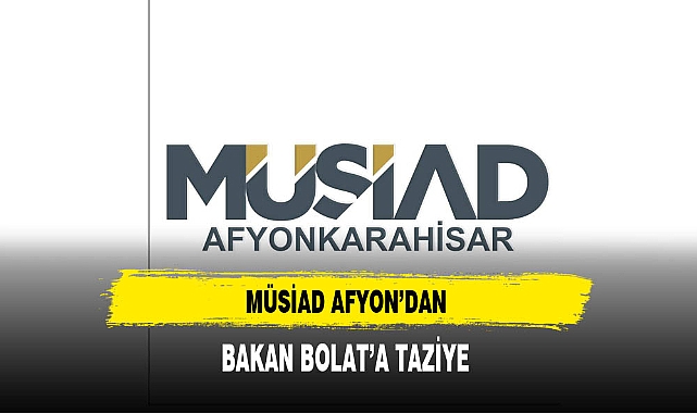 MÜSİAD Afyon'dan Bakan Bolat'a Taziye