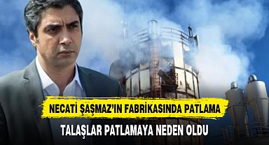 Necati Şaşmaz'ın fabrikasında patlama