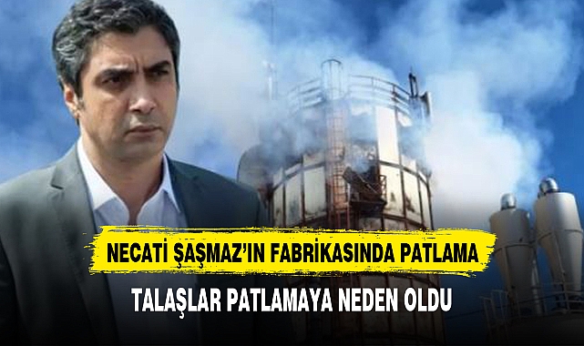 Necati Şaşmaz'ın fabrikasında patlama