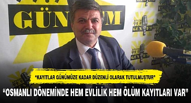 “OSMANLI DÖNEMİNDE HEM EVLİLİK HEM ÖLÜM KAYITLARI VAR”