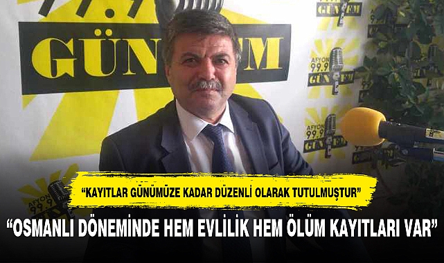 “OSMANLI DÖNEMİNDE HEM EVLİLİK HEM ÖLÜM KAYITLARI VAR”