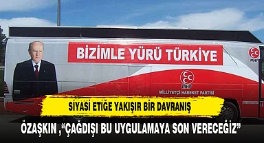 ÖZAŞKIN ,“ÇAĞDIŞI BU UYGULAMAYA SON VERECEĞİZ”