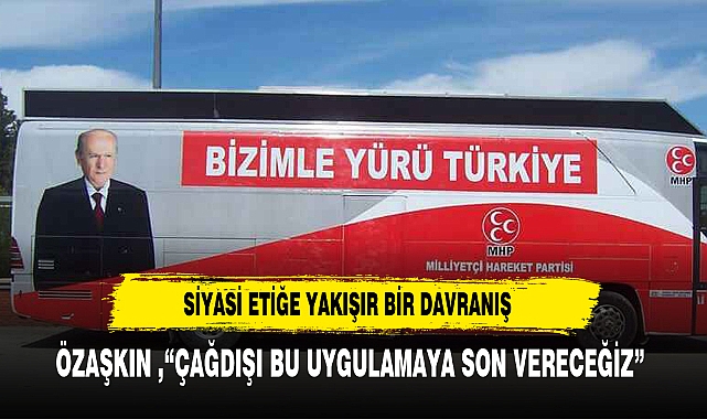 ÖZAŞKIN ,“ÇAĞDIŞI BU UYGULAMAYA SON VERECEĞİZ”