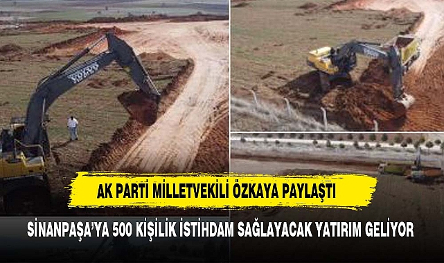 ÖZKAYA'DAN SİNANPAŞA'YA 500 KİŞİLİK İSTİHDAM MÜJDESİ GELDİ