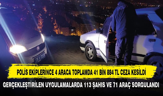 POLİS EKİPLERİNCE 4 ARACA TOPLAMDA 41 BİN 884 TL CEZA KESİLDİ