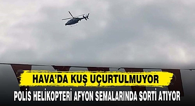 POLİS HELİKOPTERİ AFYON SEMALARINDA SORTİ ATIYOR