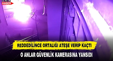 Reddedilince Ortalığı Ateşe Verip Kaçtı