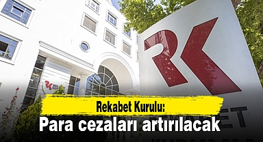 Rekabet Kurulu: Para cezaları artırılacak