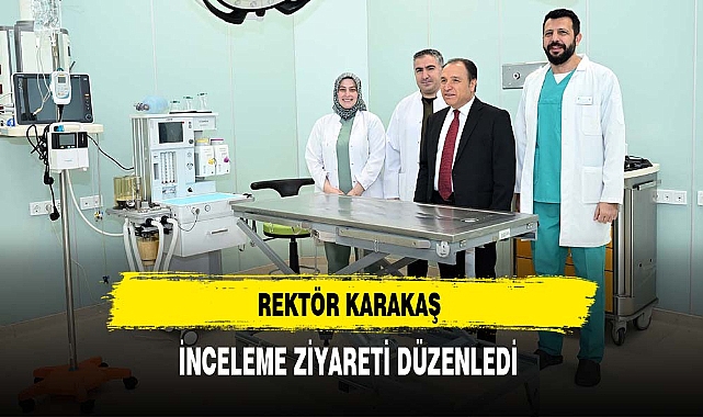 Rektör Karakaş İnceleme Ziyaretleri Düzenledi