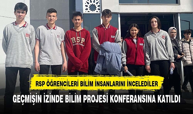 RSP ÖĞRENCİLERİ GEÇMİŞİN İZİNDE BİLİM PROJESİ KONFERANSINA KATILDI
