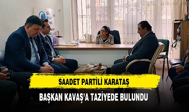 Saadet Partili Karataş Başkan Kavas'a Taziyede Bulundu