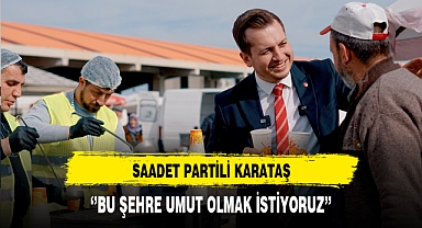 Saadet Partili Karataş ''Bu Şehre Umut Olmak İstiyoruz''