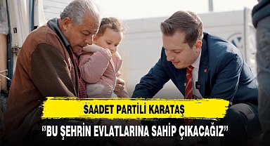 Saadet Partili Karataş ''Bu Şehrin Evlatlarına Sahip Çıkacağız''