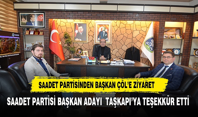 SAADET PARTİSİ YÖNETİMİNDEN BAŞKAN DR.  ÇÖL’E ZİYARET