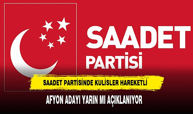 Saadet Partisinde Kulisler Hareketlendi Afyon Adayı Yarın mı Açıklanıyor