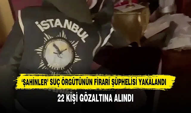 'Şahinler' Suç Örgütünün Firari Şüphelisi Yakalandı