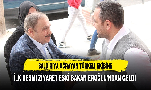 Saldırıya Uğrayan Türkeli Ekibine İlk Ziyaret Eski Bakan Eroğlu'ndan Geldi