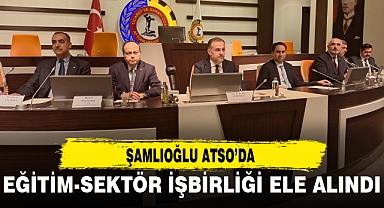 ŞAMLIOĞLU ATSO’DA...EĞİTİM-SEKTÖR İŞBİRLİĞİ ELE ALINDI